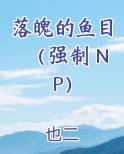 落魄的鱼目（强制 NP）小说全集