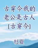 古穿今我的老公是古人[古穿今]在线阅读小说