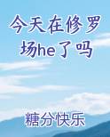 今天在修罗场he了吗