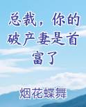 总裁，你的破产妻是首富了