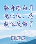 替身给白月光让位，总裁他反悔了原著小说
