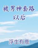 被男神套路以后全文阅读